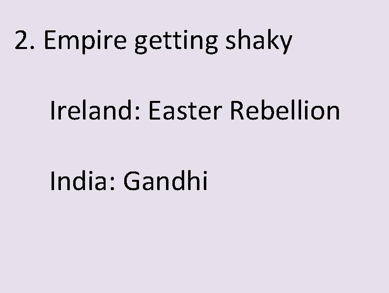 2. Empire getting shaky Ireland: Easter Rebellion India: Gandhi 