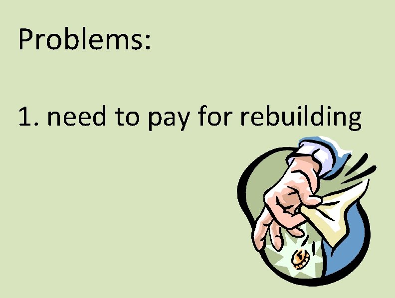 Problems: 1. need to pay for rebuilding 