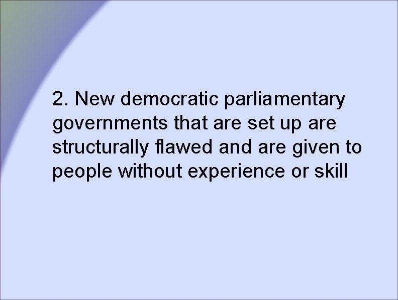 2. New democratic parliamentary governments that are set up are structurally flawed and are