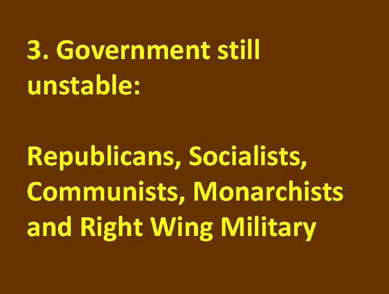 3. Government still unstable: Republicans, Socialists, Communists, Monarchists and Right Wing Military 