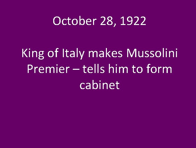 October 28, 1922 King of Italy makes Mussolini Premier – tells him to form