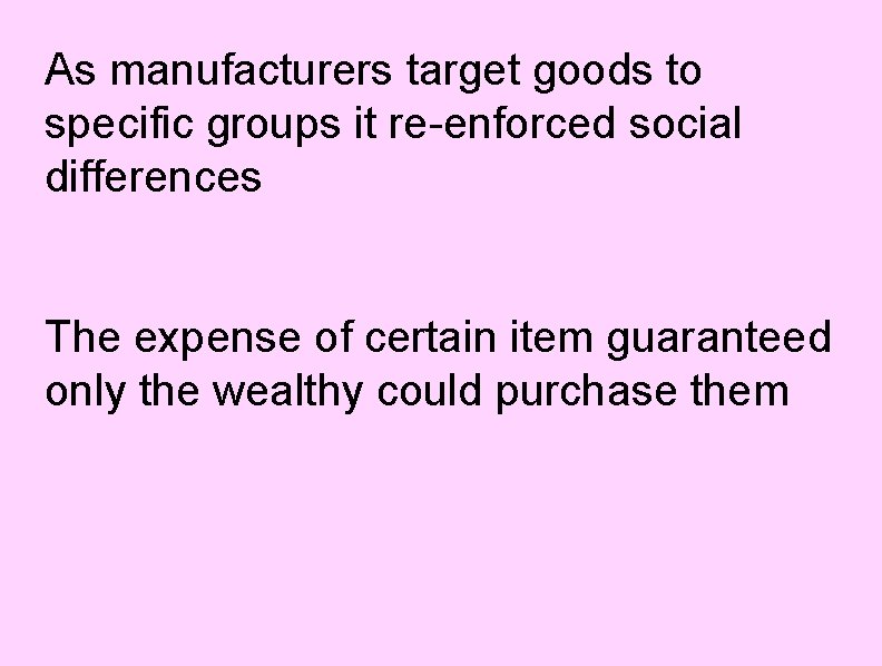 As manufacturers target goods to specific groups it re-enforced social differences The expense of