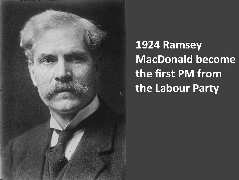 1924 Ramsey Mac. Donald become the first PM from the Labour Party 