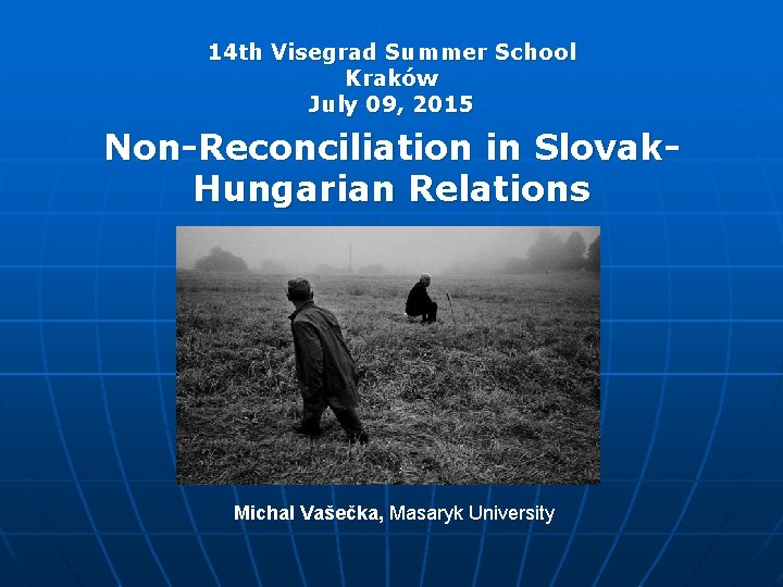 14 th Visegrad Summer School Kraków July 09, 2015 Non-Reconciliation in Slovak. Hungarian Relations