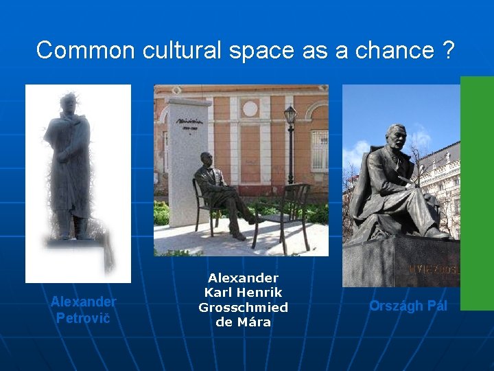Common cultural space as a chance ? Alexander Petrovič Alexander Karl Henrik Grosschmied de
