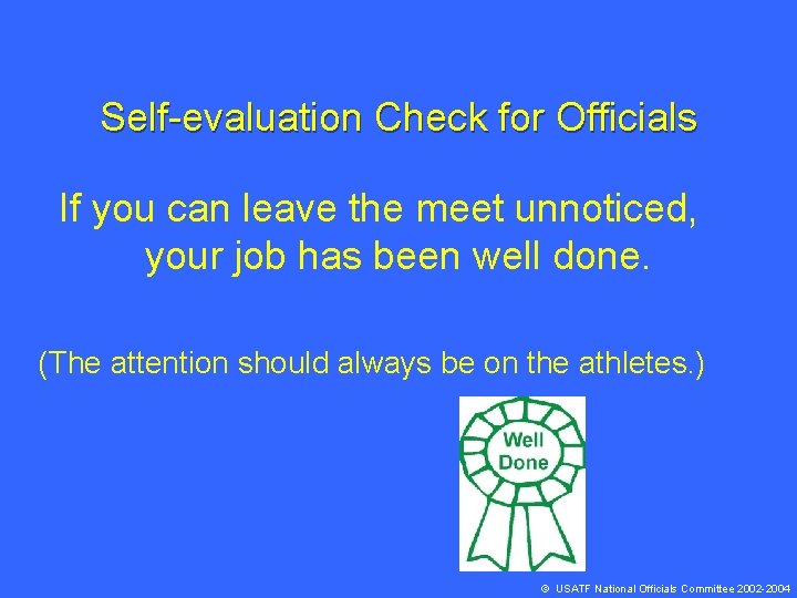 Self-evaluation Check for Officials If you can leave the meet unnoticed, your job has