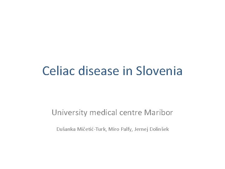 Celiac disease in Slovenia University medical centre Maribor Dušanka Mičetić-Turk, Miro Palfy, Jernej Dolinšek