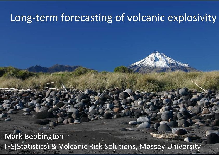 Long-term forecasting of volcanic explosivity Mark Bebbington IFS(Statistics) & Volcanic Risk Solutions, Massey University