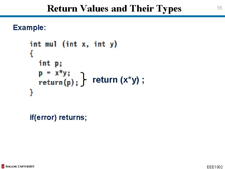 Return Values and Their Types 16 Example: return (x*y) ; if(error) returns; EEE 1002 Return Values and Their Types 16 Example: return (x*y) ; if(error) returns; EEE 1002