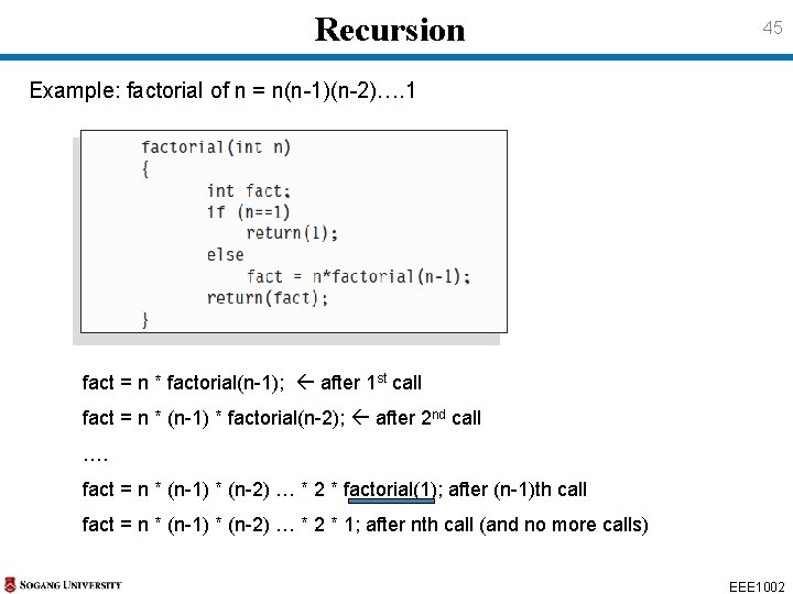 Recursion 45 Example: factorial of n = n(n-1)(n-2)…. 1 fact = n * factorial(n-1); Recursion 45 Example: factorial of n = n(n-1)(n-2)…. 1 fact = n * factorial(n-1);