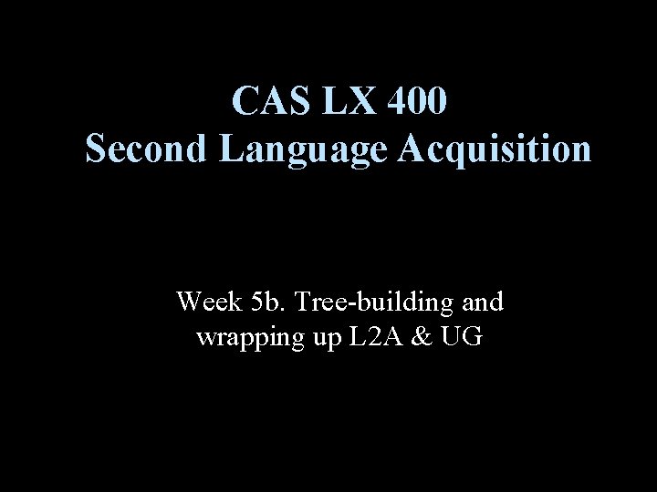 CAS LX 400 Second Language Acquisition Week 5 b. Tree-building and wrapping up L