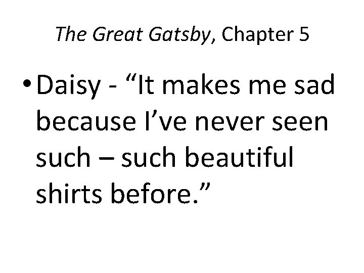 The Great Gatsby, Chapter 5 • Daisy - “It makes me sad because I’ve