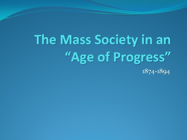 The Mass Society in an “Age of Progress” 1874 -1894 