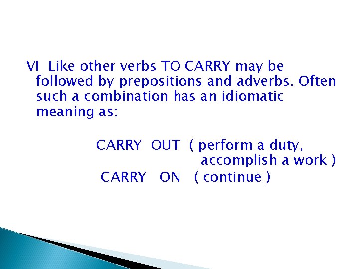 VI Like other verbs TO CARRY may be followed by prepositions and adverbs. Often