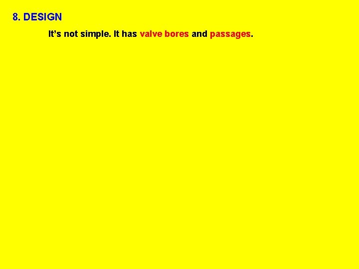 8. DESIGN It’s not simple. It has valve bores and passages. 