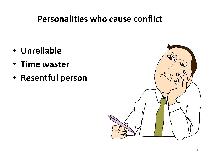 Personalities who cause conflict • Unreliable • Time waster • Resentful person 18 