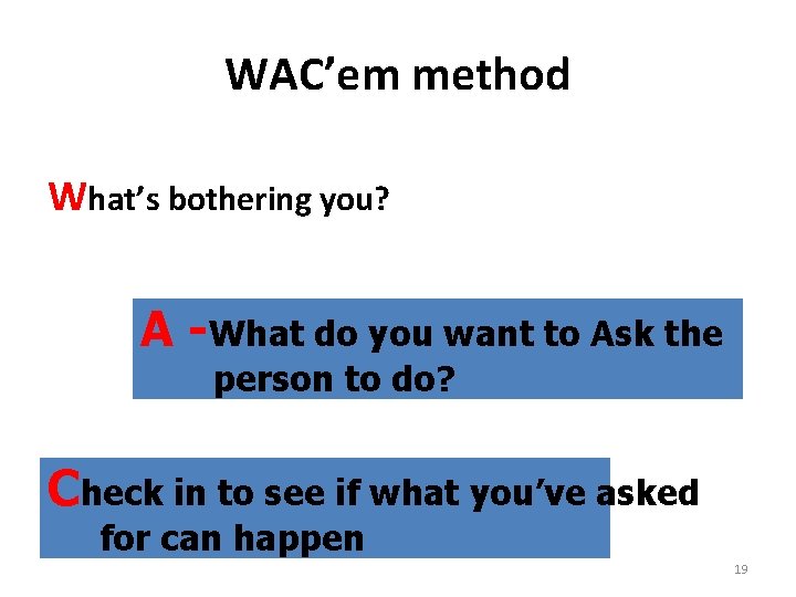 WAC’em method What’s bothering you? A -What do you want to Ask the person