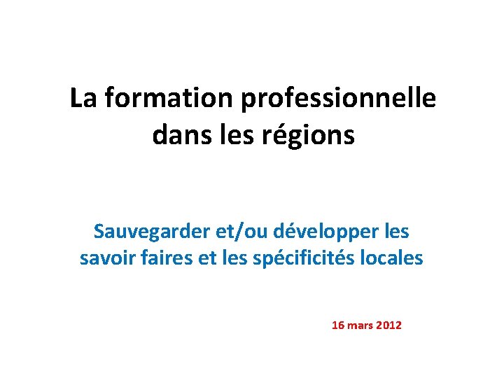 La formation professionnelle dans les régions Sauvegarder et/ou développer les savoir faires et les