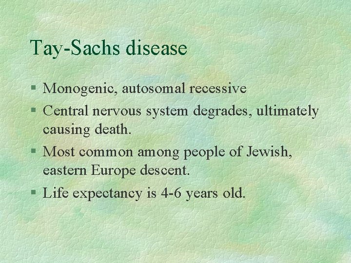 Tay-Sachs disease § Monogenic, autosomal recessive § Central nervous system degrades, ultimately causing death.