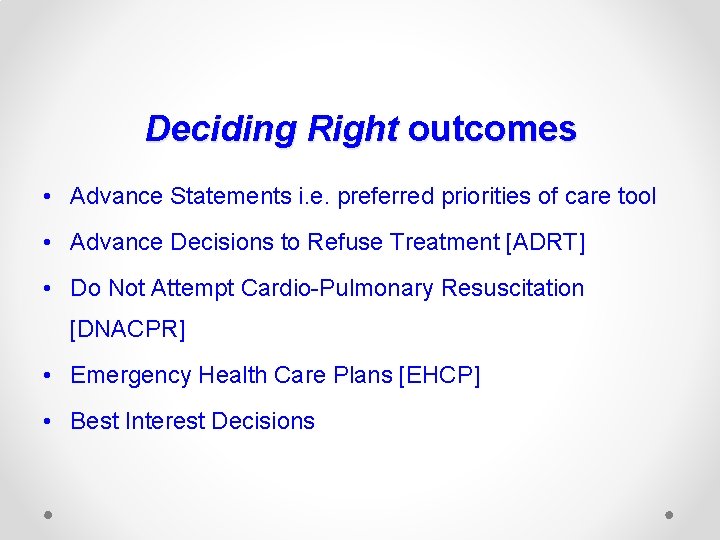 Deciding Right outcomes • Advance Statements i. e. preferred priorities of care tool •