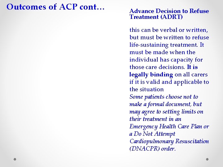 Outcomes of ACP cont… Advance Decision to Refuse Treatment (ADRT) this can be verbal