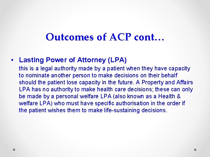 Outcomes of ACP cont… • Lasting Power of Attorney (LPA) this is a legal