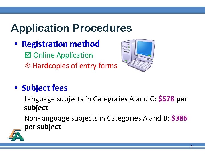 Application Procedures • Registration method Online Application Hardcopies of entry forms • Subject fees