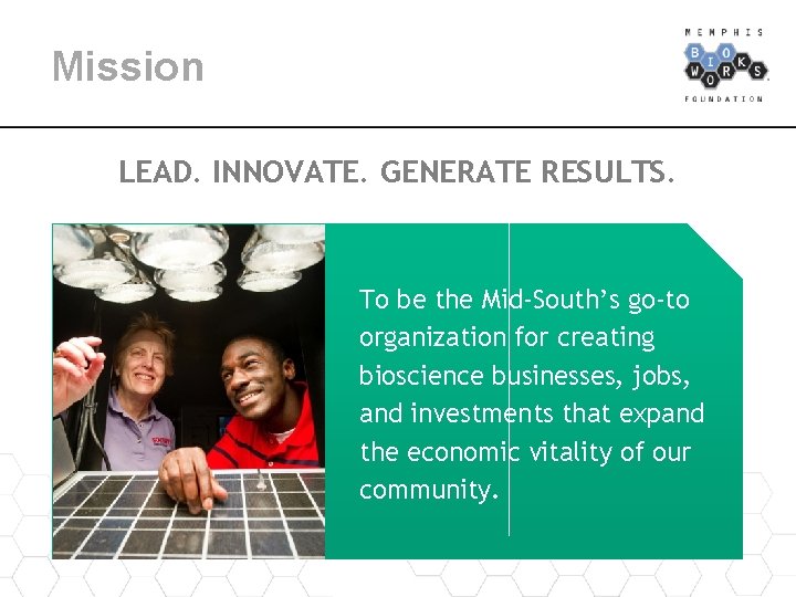 Mission LEAD. INNOVATE. GENERATE RESULTS. To be the Mid-South’s go-to organization for creating bioscience