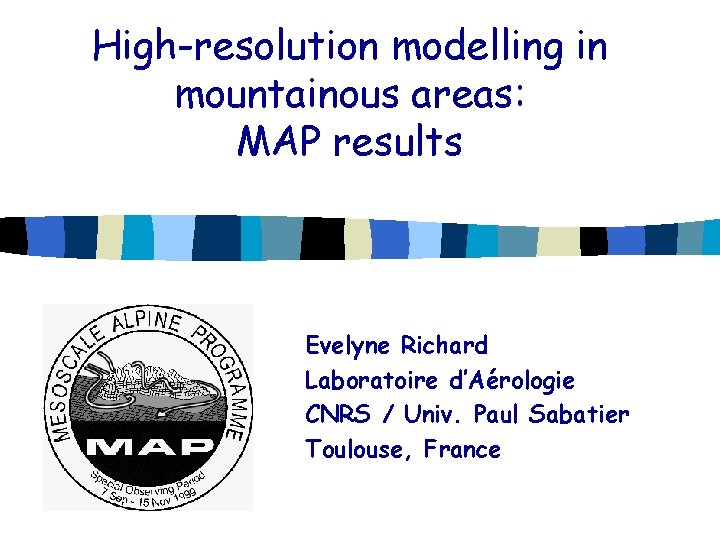 High-resolution modelling in mountainous areas: MAP results Evelyne Richard Laboratoire d’Aérologie CNRS / Univ.