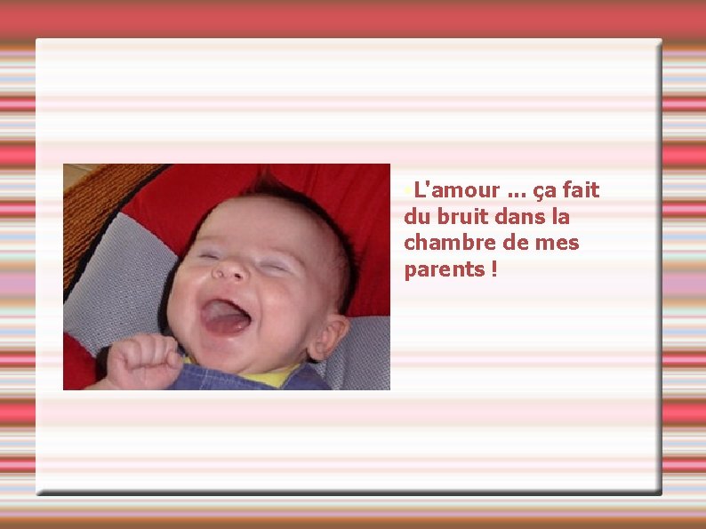 • L'amour. . . ça fait du bruit dans la chambre de mes • L'amour. . . ça fait du bruit dans la chambre de mes