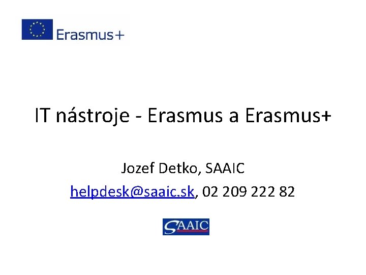 IT nástroje - Erasmus a Erasmus+ Jozef Detko, SAAIC helpdesk@saaic. sk, 02 209 222 IT nástroje - Erasmus a Erasmus+ Jozef Detko, SAAIC helpdesk@saaic. sk, 02 209 222