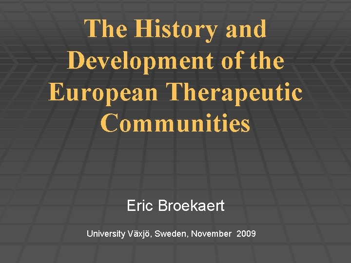 The History and Development of the European Therapeutic Communities Eric Broekaert University Växjö, Sweden,