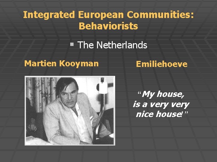 Integrated European Communities: Behaviorists § The Netherlands Martien Kooyman Emiliehoeve “My house, is a