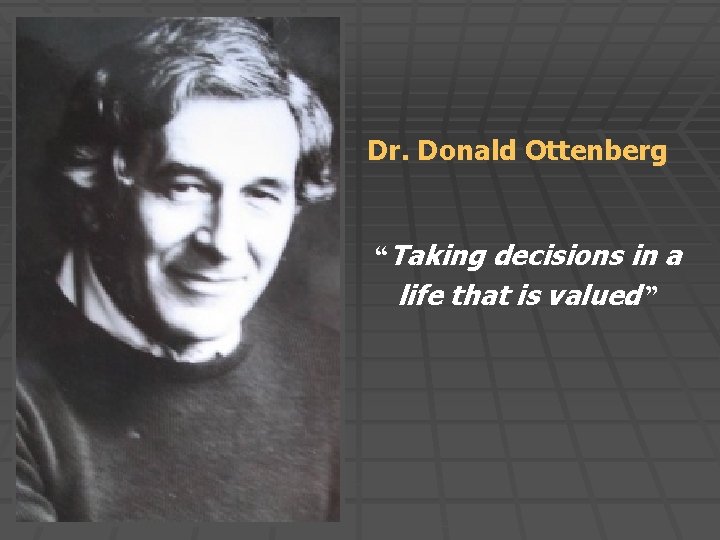 Dr. Donald Ottenberg “Taking decisions in a life that is valued ” 