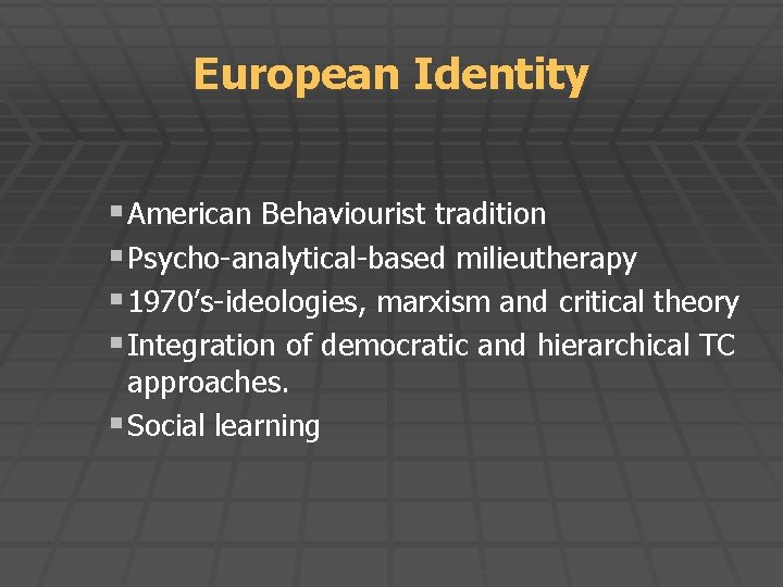 European Identity § American Behaviourist tradition § Psycho-analytical-based milieutherapy § 1970’s-ideologies, marxism and critical