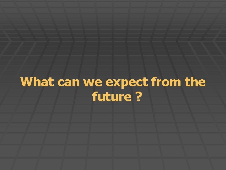 What can we expect from the future ? 