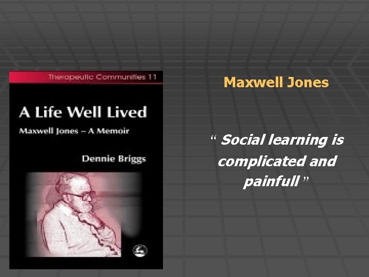 Maxwell Jones “ Social learning is complicated and painfull ” 