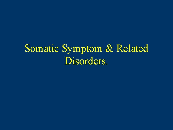 Somatic Symptom & Related Disorders. 