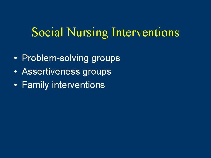 Social Nursing Interventions • Problem-solving groups • Assertiveness groups • Family interventions 