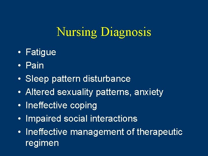 Nursing Diagnosis • • Fatigue Pain Sleep pattern disturbance Altered sexuality patterns, anxiety Ineffective