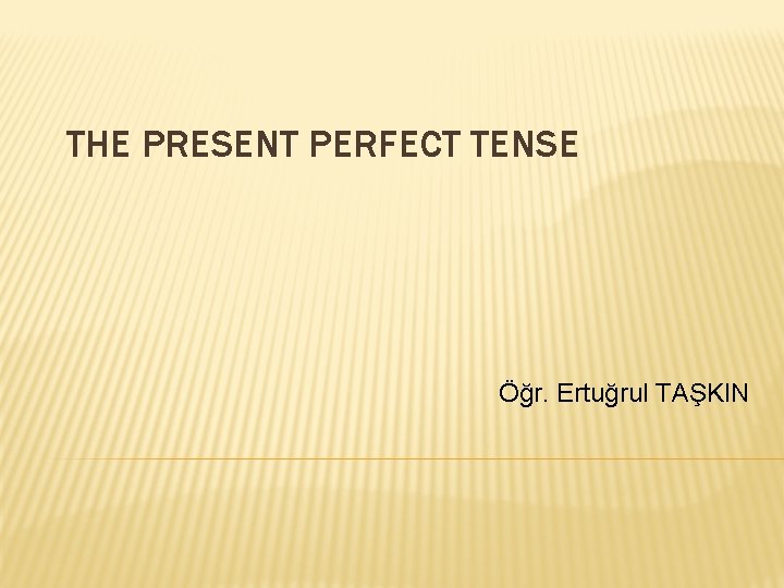 THE PRESENT PERFECT TENSE Öğr. Ertuğrul TAŞKIN THE PRESENT PERFECT TENSE Öğr. Ertuğrul TAŞKIN