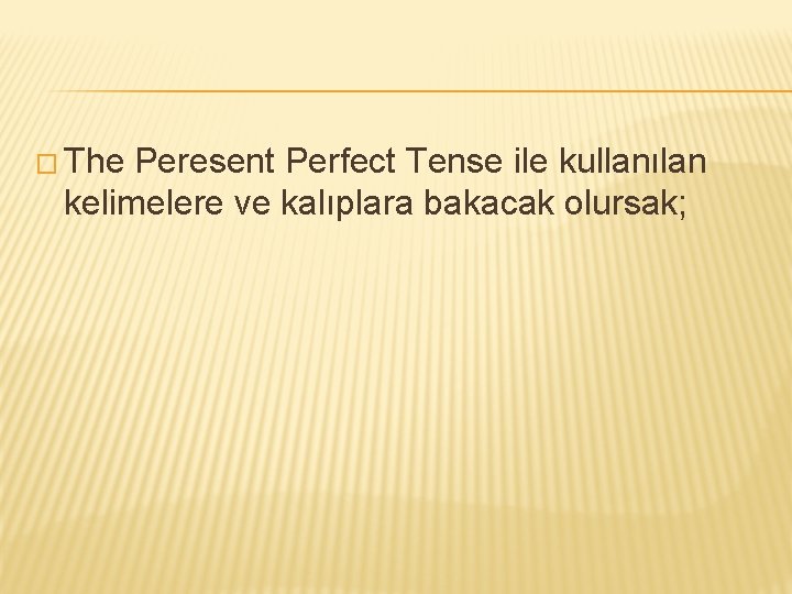 � The Peresent Perfect Tense ile kullanılan kelimelere ve kalıplara bakacak olursak; � The Peresent Perfect Tense ile kullanılan kelimelere ve kalıplara bakacak olursak;