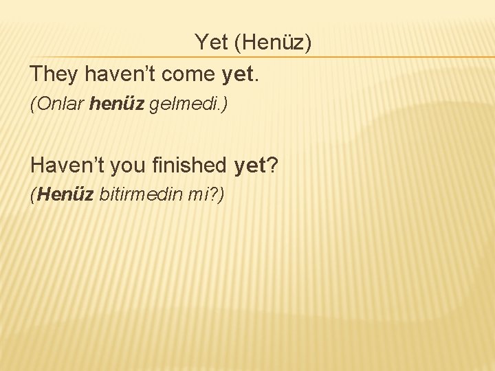 Yet (Henüz) They haven’t come yet. (Onlar henüz gelmedi. ) Haven’t you finished yet? Yet (Henüz) They haven’t come yet. (Onlar henüz gelmedi. ) Haven’t you finished yet?