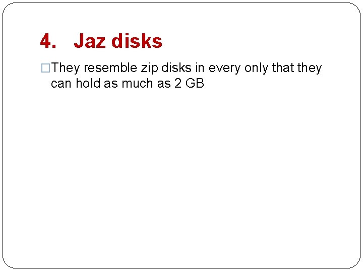 4. Jaz disks �They resemble zip disks in every only that they can hold