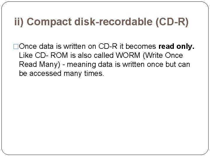 ii) Compact disk-recordable (CD-R) �Once data is written on CD-R it becomes read only.