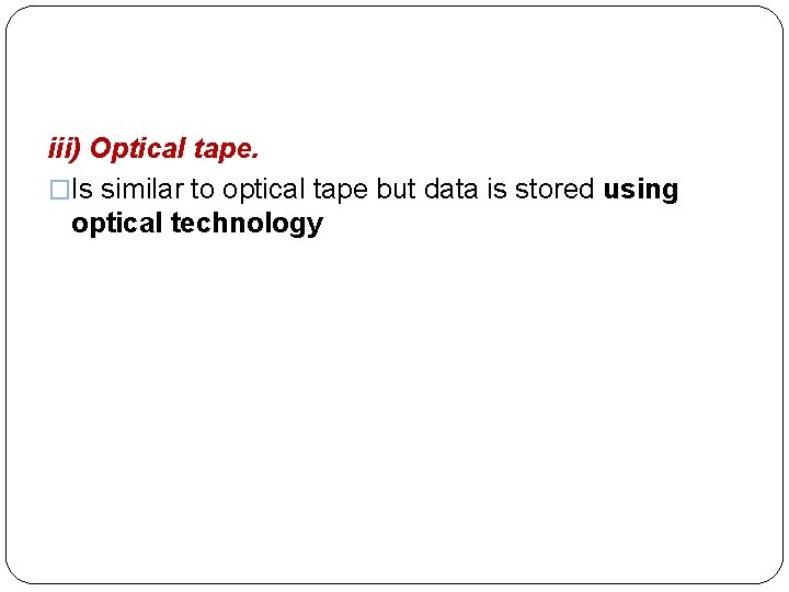  iii) Optical tape. �Is similar to optical tape but data is stored using