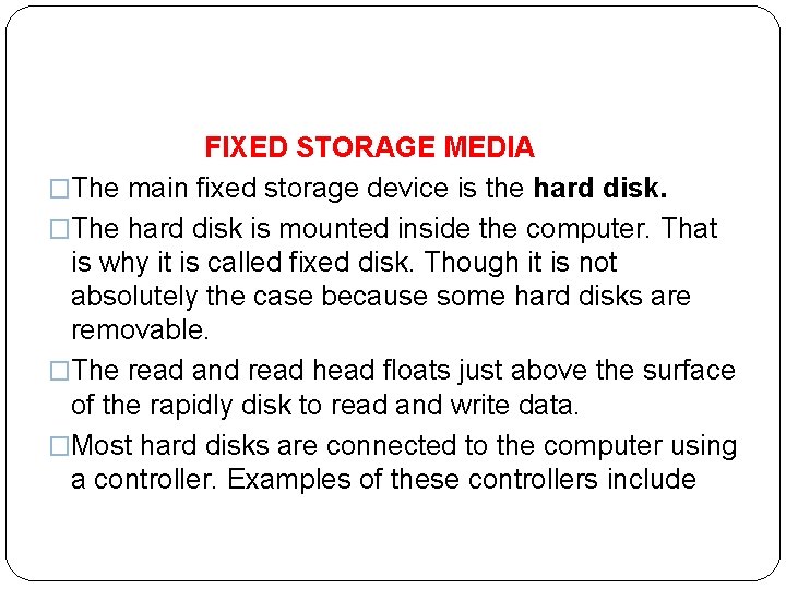  FIXED STORAGE MEDIA �The main fixed storage device is the hard disk. �The