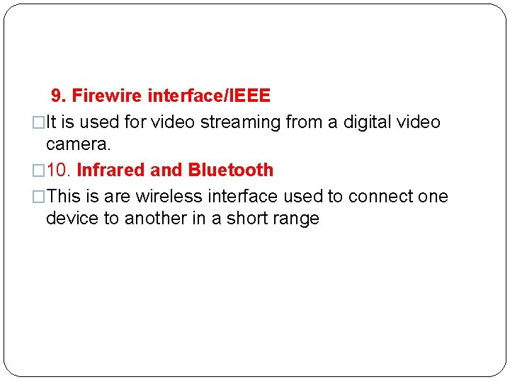  9. Firewire interface/IEEE �It is used for video streaming from a digital video