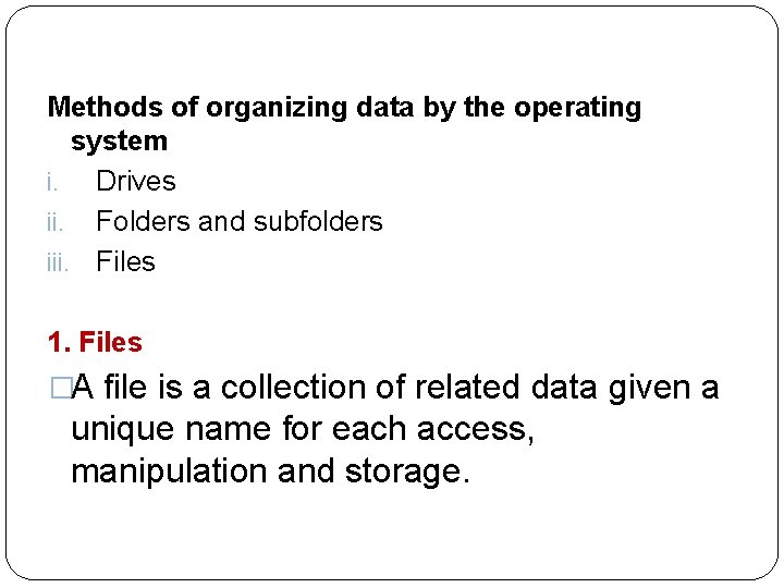 Methods of organizing data by the operating system i. Drives ii. Folders and subfolders