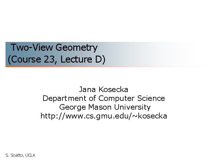 Two-View Geometry (Course 23, Lecture D) Jana Kosecka Department of Computer Science George Mason